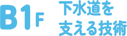 B1F 下水道を支える技術